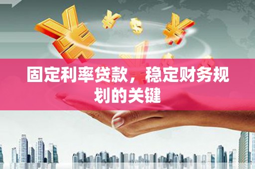 连南固定利率贷款，稳定财务规划的关键