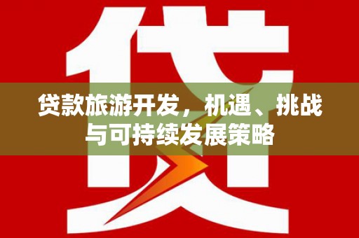 连南贷款旅游开发，机遇、挑战与可持续发展策略