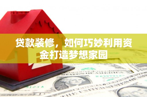 连南贷款装修，如何巧妙利用资金打造梦想家园