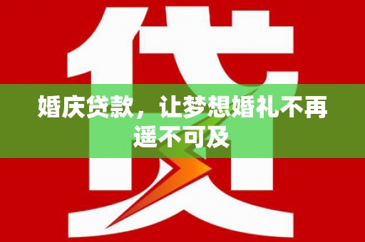 连南婚庆贷款，让梦想婚礼不再遥不可及