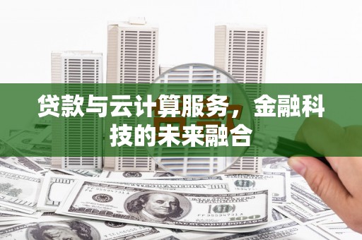 连南贷款与云计算服务，金融科技的未来融合