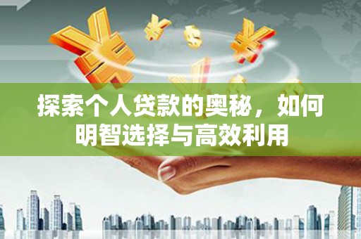 连南探索个人贷款的奥秘，如何明智选择与高效利用