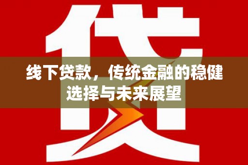 连南线下贷款，传统金融的稳健选择与未来展望