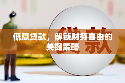 连南低息贷款，解锁财务自由的关键策略