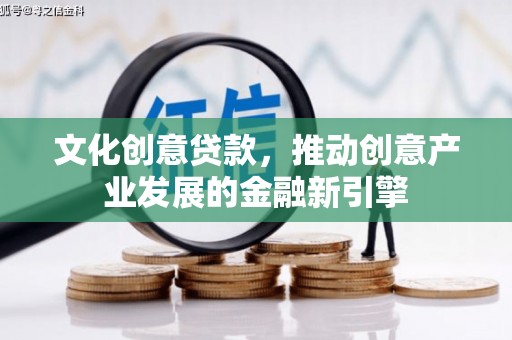 连南文化创意贷款，推动创意产业发展的金融新引擎