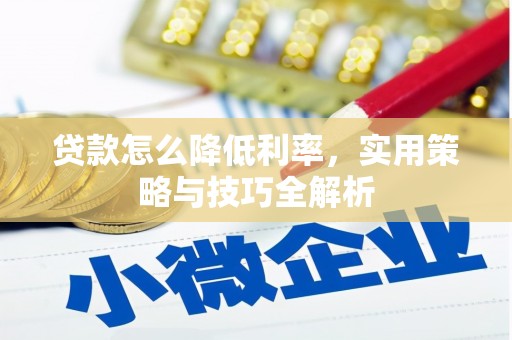 连南贷款怎么降低利率，实用策略与技巧全解析