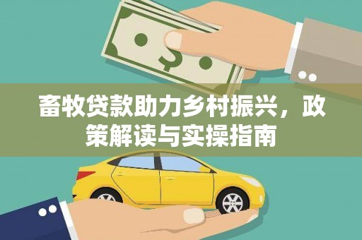 连南畜牧贷款助力乡村振兴，政策解读与实操指南
