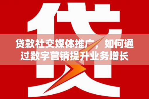 连南贷款社交媒体推广，如何通过数字营销提升业务增长