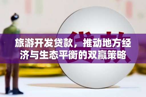 连南旅游开发贷款，推动地方经济与生态平衡的双赢策略