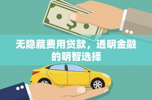 连南无隐藏费用贷款，透明金融的明智选择