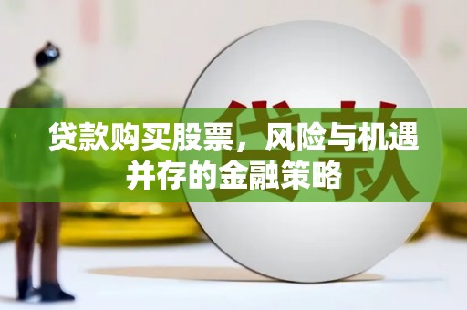 连南贷款购买股票，风险与机遇并存的金融策略