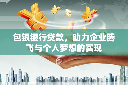 连南包银银行贷款，助力企业腾飞与个人梦想的实现