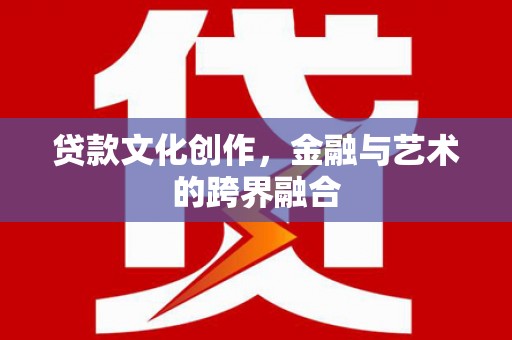 连南贷款文化创作，金融与艺术的跨界融合