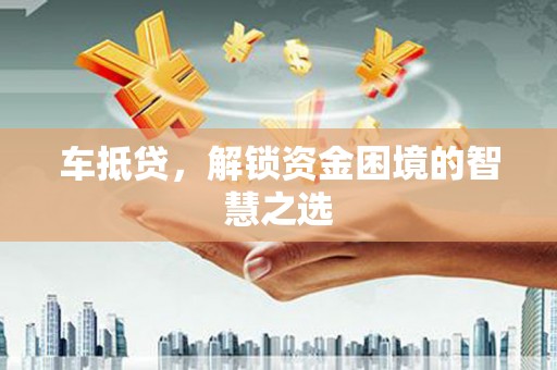 连南车抵贷，解锁资金困境的智慧之选