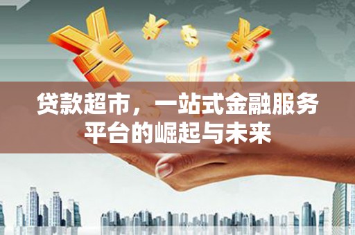 连南贷款超市，一站式金融服务平台的崛起与未来