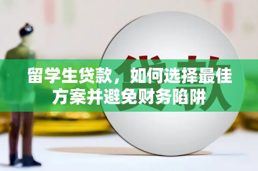 连南留学生贷款，如何选择最佳方案并避免财务陷阱