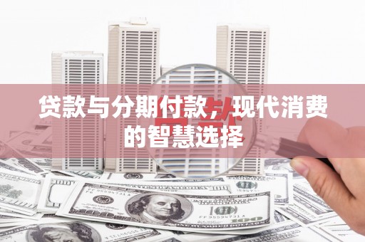 连南贷款与分期付款，现代消费的智慧选择
