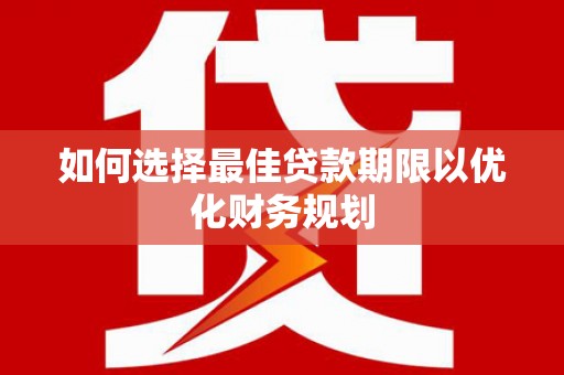 连南如何选择最佳贷款期限以优化财务规划