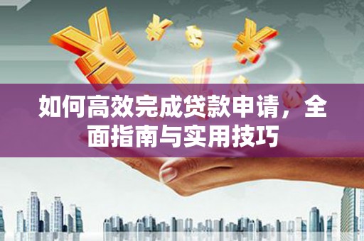 连南如何高效完成贷款申请，全面指南与实用技巧