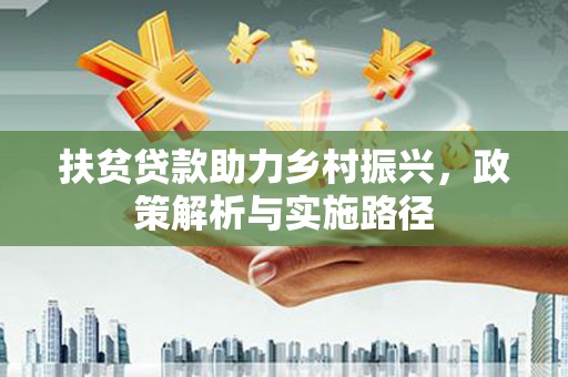 连南扶贫贷款助力乡村振兴，政策解析与实施路径
