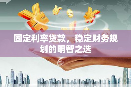 连南固定利率贷款，稳定财务规划的明智之选