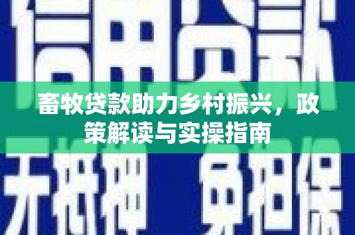 连南畜牧贷款助力乡村振兴，政策解读与实操指南