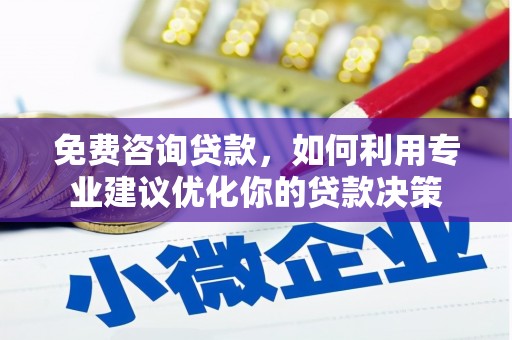 连南免费咨询贷款，如何利用专业建议优化你的贷款决策