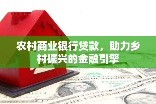 连南农村商业银行贷款，助力乡村振兴的金融引擎